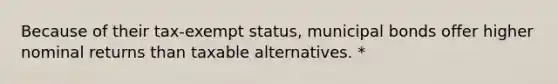 Because of their tax-exempt status, municipal bonds offer higher nominal returns than taxable alternatives. *