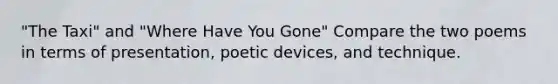 "The Taxi" and "Where Have You Gone" Compare the two poems in terms of presentation, poetic devices, and technique.