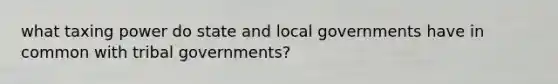 what taxing power do state and local governments have in common with tribal governments?