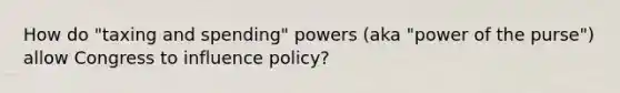 How do "taxing and spending" powers (aka "power of the purse") allow Congress to influence policy?