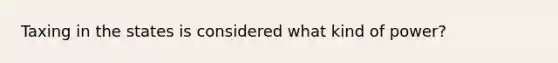 Taxing in the states is considered what kind of power?