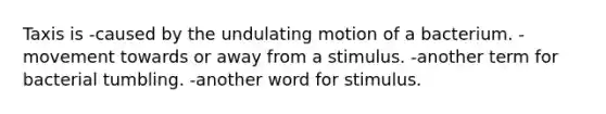 Taxis is -caused by the undulating motion of a bacterium. -movement towards or away from a stimulus. -another term for bacterial tumbling. -another word for stimulus.