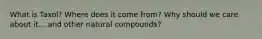 What is Taxol? Where does it come from? Why should we care about it... and other natural compounds?