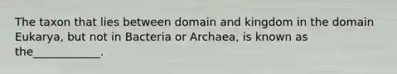 The taxon that lies between domain and kingdom in the domain Eukarya, but not in Bacteria or Archaea, is known as the____________.