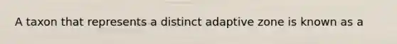 A taxon that represents a distinct adaptive zone is known as a