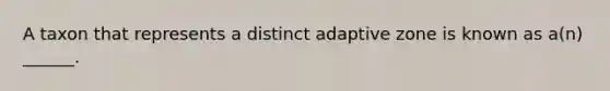 A taxon that represents a distinct adaptive zone is known as a(n) ______.