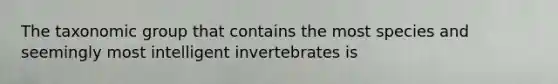 The taxonomic group that contains the most species and seemingly most intelligent invertebrates is