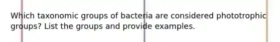 Which taxonomic groups of bacteria are considered phototrophic groups? List the groups and provide examples.