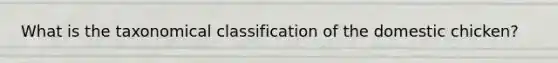 What is the taxonomical classification of the domestic chicken?