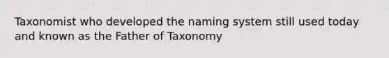 Taxonomist who developed the naming system still used today and known as the Father of Taxonomy