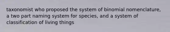 taxonomist who proposed the system of binomial nomenclature, a two part naming system for species, and a system of classification of living things