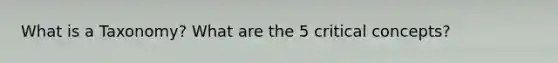 What is a Taxonomy? What are the 5 critical concepts?