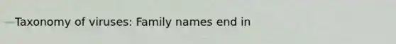 Taxonomy of viruses: Family names end in