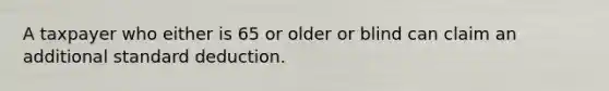 A taxpayer who either is 65 or older or blind can claim an additional standard deduction.