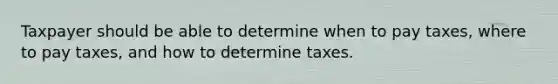 Taxpayer should be able to determine when to pay taxes, where to pay taxes, and how to determine taxes.