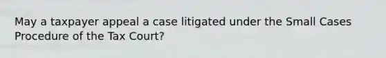 May a taxpayer appeal a case litigated under the Small Cases Procedure of the Tax​ Court?