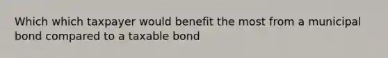 Which which taxpayer would benefit the most from a municipal bond compared to a taxable bond