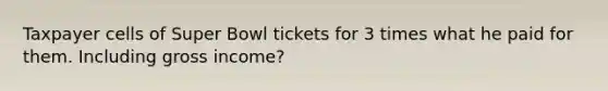 Taxpayer cells of Super Bowl tickets for 3 times what he paid for them. Including gross income?