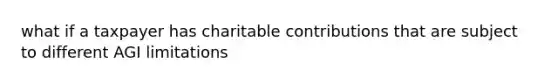 what if a taxpayer has charitable contributions that are subject to different AGI limitations