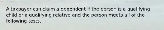 A taxpayer can claim a dependent if the person is a qualifying child or a qualifying relative and the person meets all of the following tests.