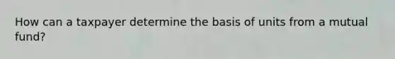 How can a taxpayer determine the basis of units from a mutual fund?