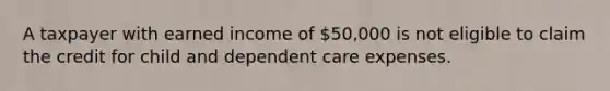 A taxpayer with earned income of 50,000 is not eligible to claim the credit for child and dependent care expenses.