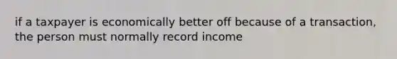 if a taxpayer is economically better off because of a transaction, the person must normally record income