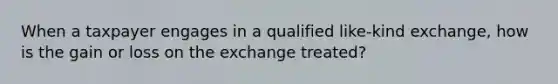 When a taxpayer engages in a qualified like-kind exchange, how is the gain or loss on the exchange treated?