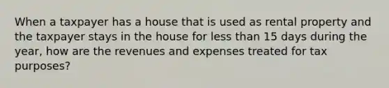 When a taxpayer has a house that is used as rental property and the taxpayer stays in the house for less than 15 days during the year, how are the revenues and expenses treated for tax purposes?