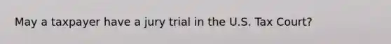 May a taxpayer have a jury trial in the U.S. Tax Court?