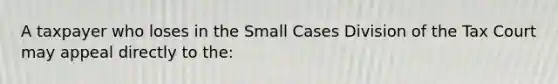 A taxpayer who loses in the Small Cases Division of the Tax Court may appeal directly to the: