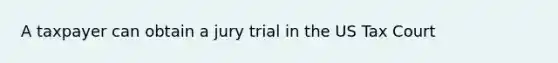 A taxpayer can obtain a jury trial in the US Tax Court