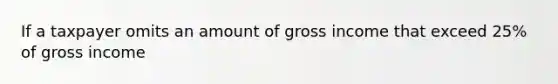 If a taxpayer omits an amount of gross income that exceed 25% of gross income