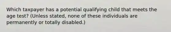 Which taxpayer has a potential qualifying child that meets the age test? (Unless stated, none of these individuals are permanently or totally disabled.)