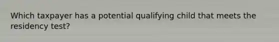 Which taxpayer has a potential qualifying child that meets the residency test?