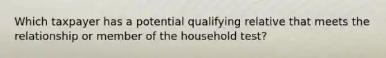 Which taxpayer has a potential qualifying relative that meets the relationship or member of the household test?