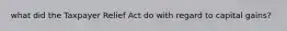 what did the Taxpayer Relief Act do with regard to capital gains?