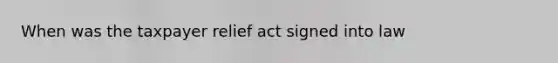 When was the taxpayer relief act signed into law