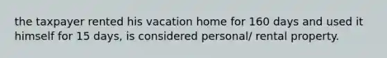 the taxpayer rented his vacation home for 160 days and used it himself for 15 days, is considered personal/ rental property.