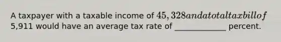 A taxpayer with a taxable income of 45,328 and a total tax bill of5,911 would have an average tax rate of _____________ percent.