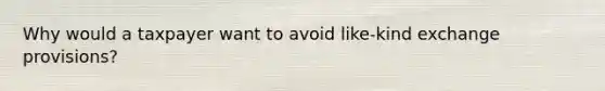 Why would a taxpayer want to avoid like-kind exchange provisions?