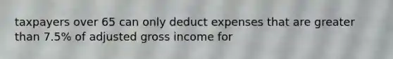 taxpayers over 65 can only deduct expenses that are greater than 7.5% of adjusted gross income for