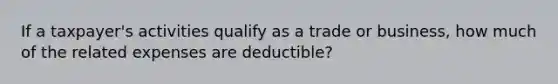 If a taxpayer's activities qualify as a trade or business, how much of the related expenses are deductible?