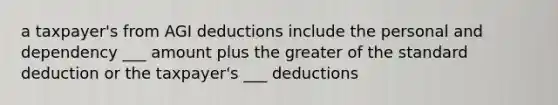 a taxpayer's from AGI deductions include the personal and dependency ___ amount plus the greater of the standard deduction or the taxpayer's ___ deductions