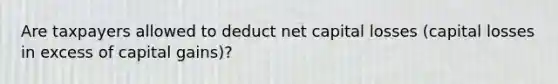 Are taxpayers allowed to deduct net capital losses (capital losses in excess of capital gains)?