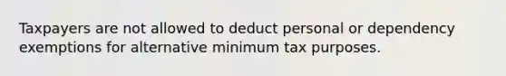 Taxpayers are not allowed to deduct personal or dependency exemptions for alternative minimum tax purposes.