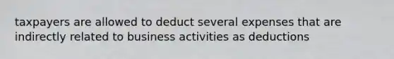 taxpayers are allowed to deduct several expenses that are indirectly related to business activities as deductions