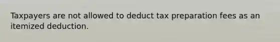 Taxpayers are not allowed to deduct tax preparation fees as an itemized deduction.