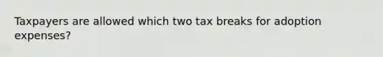 Taxpayers are allowed which two tax breaks for adoption expenses?