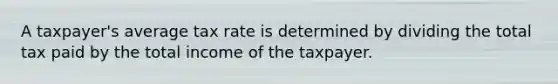 A taxpayer's average tax rate is determined by dividing the total tax paid by the total income of the taxpayer.